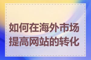 如何在海外市场提高网站的转化率