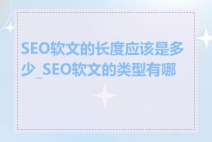 SEO软文的长度应该是多少_SEO软文的类型有哪些