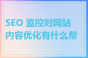 SEO 监控对网站内容优化有什么帮助