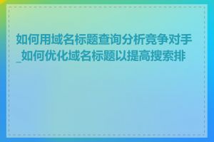 如何用域名标题查询分析竞争对手_如何优化域名标题以提高搜索排名