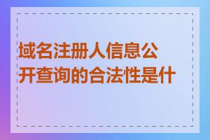 域名注册人信息公开查询的合法性是什么