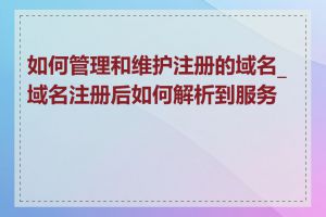 如何管理和维护注册的域名_域名注册后如何解析到服务器