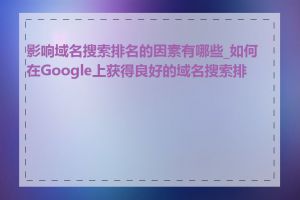 影响域名搜索排名的因素有哪些_如何在Google上获得良好的域名搜索排名