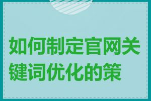 如何制定官网关键词优化的策略