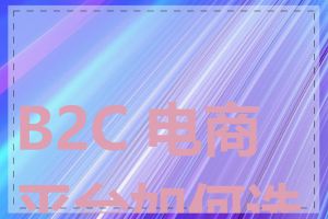 B2C 电商平台如何选择