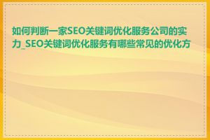 如何判断一家SEO关键词优化服务公司的实力_SEO关键词优化服务有哪些常见的优化方法