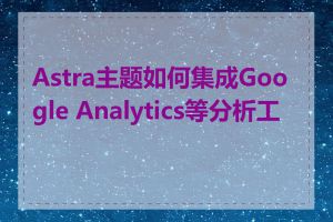 Astra主题如何集成Google Analytics等分析工具