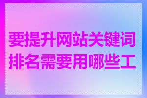 要提升网站关键词排名需要用哪些工具