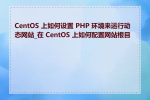 CentOS 上如何设置 PHP 环境来运行动态网站_在 CentOS 上如何配置网站根目录