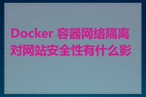 Docker 容器网络隔离对网站安全性有什么影响