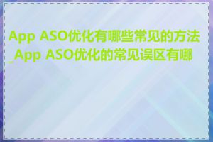 App ASO优化有哪些常见的方法_App ASO优化的常见误区有哪些