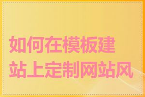 如何在模板建站上定制网站风格