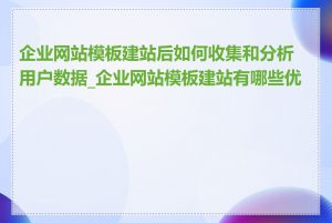 企业网站模板建站后如何收集和分析用户数据_企业网站模板建站有哪些优势