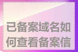 已备案域名如何查看备案信息