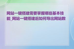 网站一键搭建需要掌握哪些基本技能_网站一键搭建后如何导出网站数据