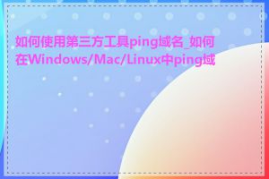 如何使用第三方工具ping域名_如何在Windows/Mac/Linux中ping域名