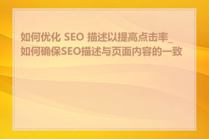 如何优化 SEO 描述以提高点击率_如何确保SEO描述与页面内容的一致性