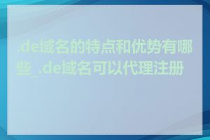 .de域名的特点和优势有哪些_.de域名可以代理注册吗