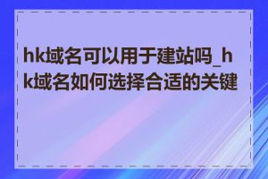 hk域名可以用于建站吗_hk域名如何选择合适的关键词