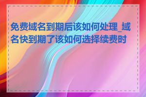 免费域名到期后该如何处理_域名快到期了该如何选择续费时长