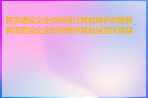 网页建设企业如何进行网站维护和更新_网页建设企业如何提供网站运营托管服务