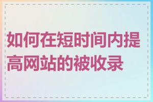 如何在短时间内提高网站的被收录量