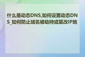 什么是动态DNS,如何设置动态DNS_如何防止域名被劫持或篡改IP地址