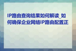 IP路由查询结果如何解读_如何确保企业网络IP路由配置正确