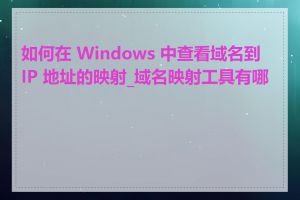 如何在 Windows 中查看域名到 IP 地址的映射_域名映射工具有哪些