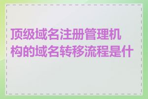 顶级域名注册管理机构的域名转移流程是什么