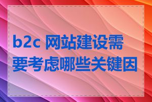 b2c 网站建设需要考虑哪些关键因素