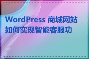 WordPress 商城网站如何实现智能客服功能