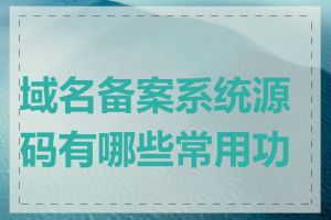 域名备案系统源码有哪些常用功能