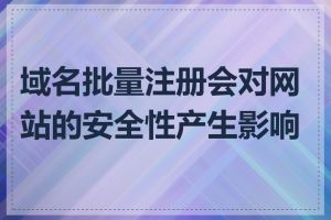 域名批量注册会对网站的安全性产生影响吗