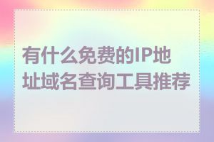 有什么免费的IP地址域名查询工具推荐吗