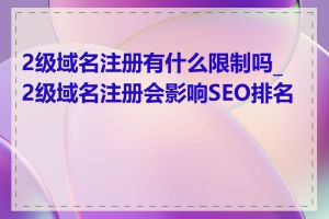 2级域名注册有什么限制吗_2级域名注册会影响SEO排名吗