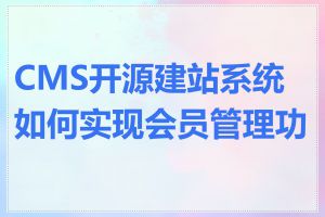 CMS开源建站系统如何实现会员管理功能