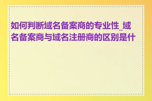 如何判断域名备案商的专业性_域名备案商与域名注册商的区别是什么