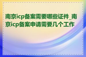 南京icp备案需要哪些证件_南京icp备案申请需要几个工作日