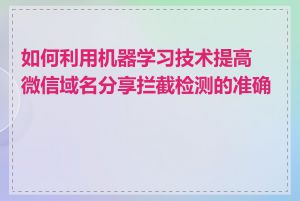 如何利用机器学习技术提高微信域名分享拦截检测的准确性