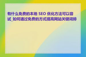 有什么免费的本地 SEO 优化方法可以尝试_如何通过免费的方式提高网站关键词排名