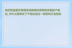 如何检查是否有程序或病毒在频繁修改我的IP地址_为什么我修改了IP地址但过一段时间又变回去了