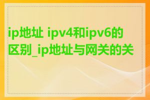 ip地址 ipv4和ipv6的区别_ip地址与网关的关系