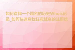 如何查找一个域名的历史Whois记录_如何快速查找任意域名的注册信息