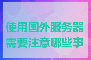 使用国外服务器需要注意哪些事项