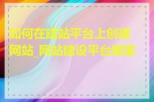 如何在建站平台上创建网站_网站建设平台哪家好