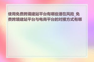 使用免费跨境建站平台有哪些潜在风险_免费跨境建站平台与电商平台的对接方式有哪些