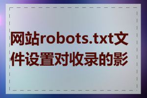 网站robots.txt文件设置对收录的影响