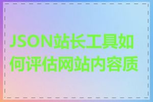 JSON站长工具如何评估网站内容质量