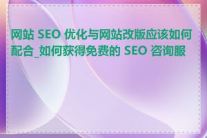 网站 SEO 优化与网站改版应该如何配合_如何获得免费的 SEO 咨询服务